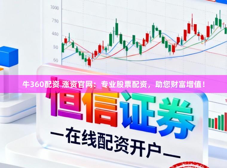 牛360配资 涨资官网：专业股票配资，助您财富增值！