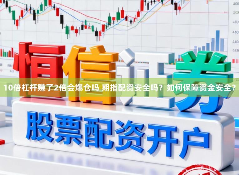 10倍杠杆赚了2倍会爆仓吗 期指配资安全吗？如何保障资金安全？