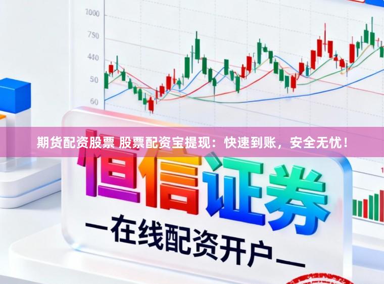 期货配资股票 股票配资宝提现：快速到账，安全无忧！