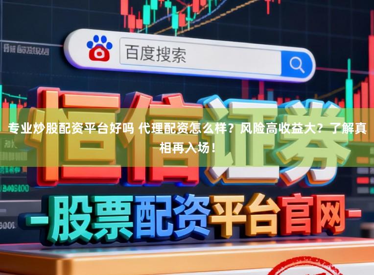 专业炒股配资平台好吗 代理配资怎么样？风险高收益大？了解真相再入场！