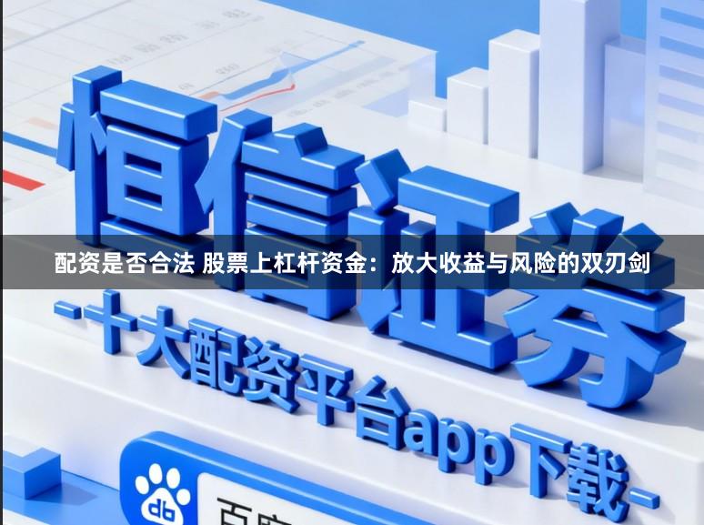 配资是否合法 股票上杠杆资金：放大收益与风险的双刃剑