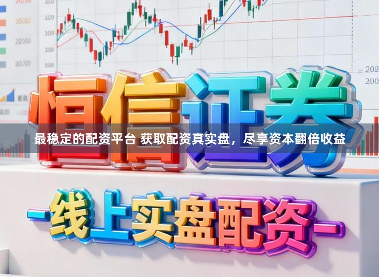 最稳定的配资平台 获取配资真实盘，尽享资本翻倍收益