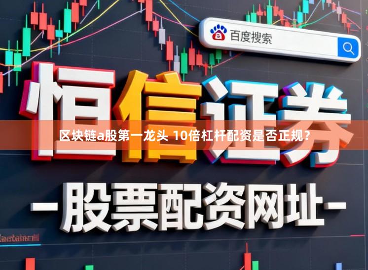 区块链a股第一龙头 10倍杠杆配资是否正规？