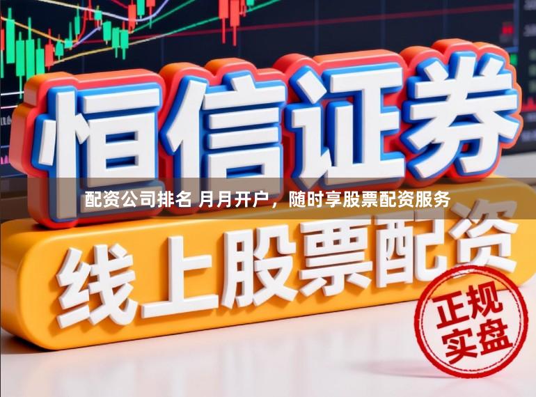 配资公司排名 月月开户，随时享股票配资服务
