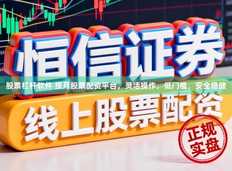 股票杠杆软件 按月股票配资平台，灵活操作，低门槛，安全稳健