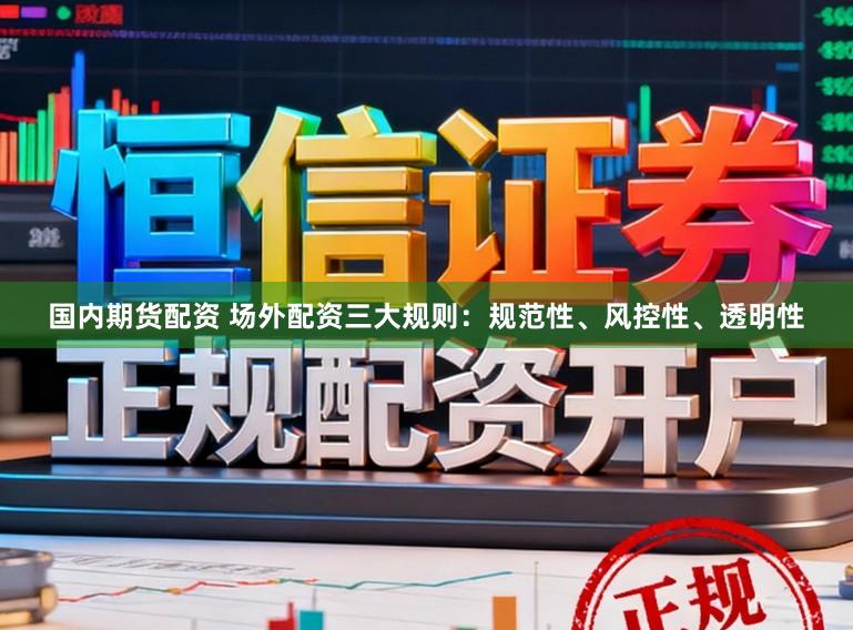 国内期货配资 场外配资三大规则：规范性、风控性、透明性