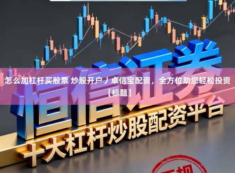 怎么加杠杆买股票 炒股开户丿卓信宝配资，全方位助您轻松投资【标题】
