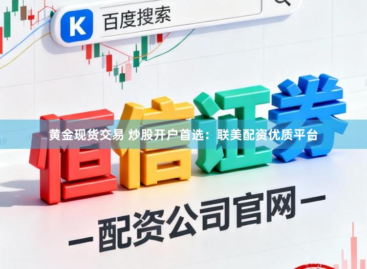 黄金现货交易 炒股开户首选：联美配资优质平台