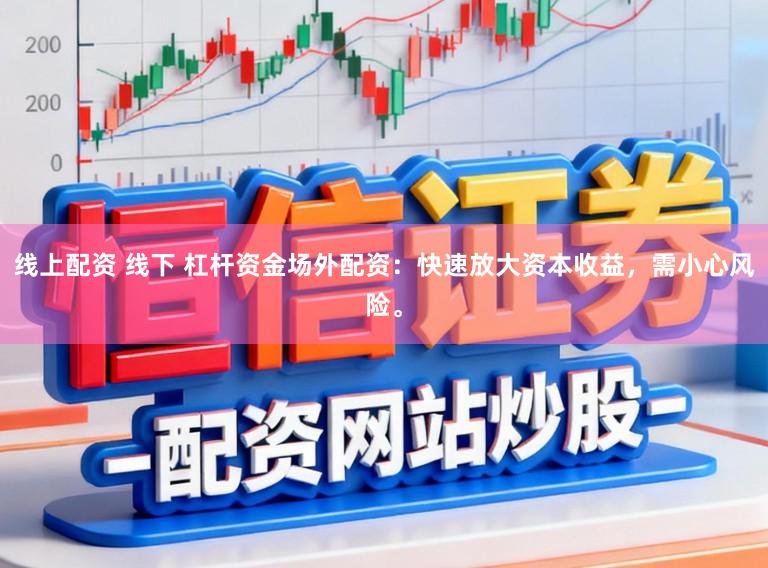 线上配资 线下 杠杆资金场外配资：快速放大资本收益，需小心风险。