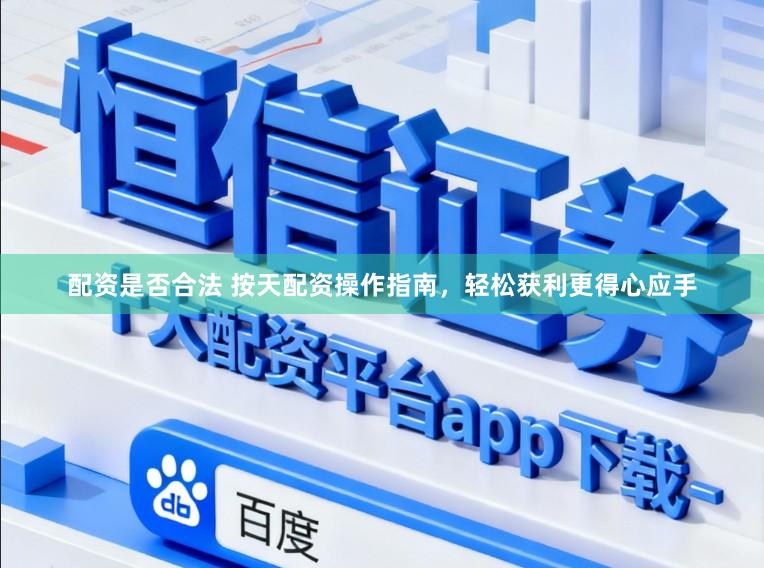 配资是否合法 按天配资操作指南,轻松获利更得心应手