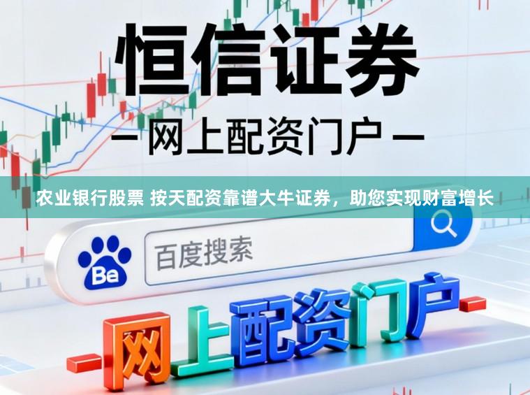 农业银行股票 按天配资靠谱大牛证券，助您实现财富增长