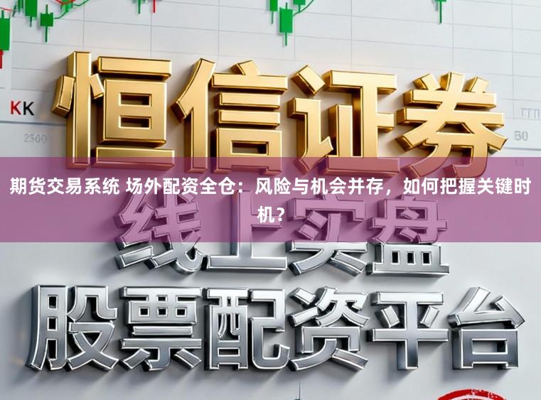 期货交易系统 场外配资全仓:风险与机会并存,如何把握关键时机?