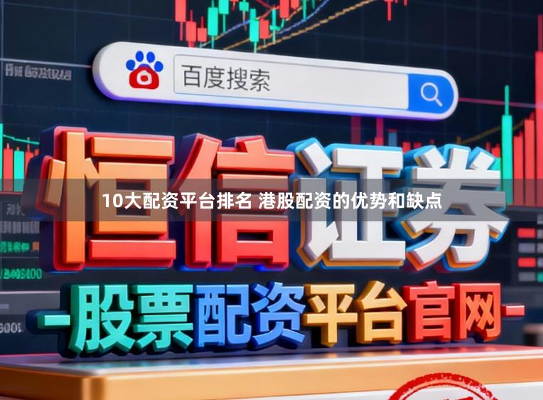 10大配资平台排名 港股配资的优势和缺点