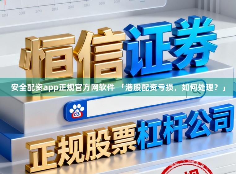 安全配资app正规官方网软件 「港股配资亏损，如何处理？」