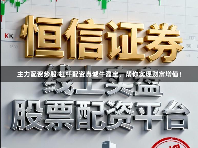 主力配资炒股 杠杆配资真诚牛盈宝，帮你实现财富增值！