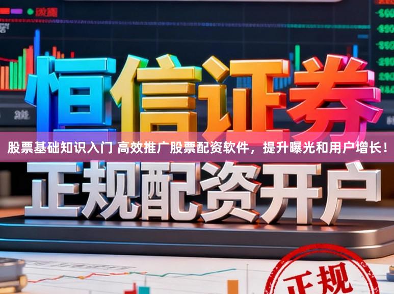 股票基础知识入门 高效推广股票配资软件，提升曝光和用户增长！