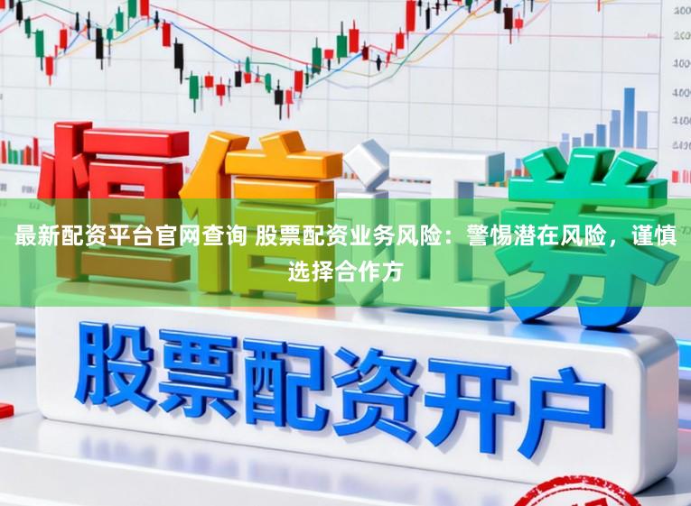 最新配资平台官网查询 股票配资业务风险：警惕潜在风险，谨慎选择合作方