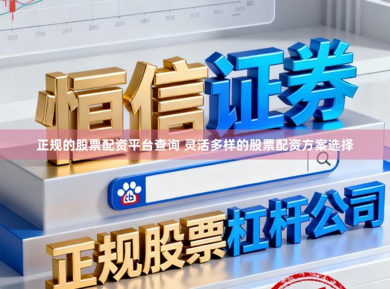 正规的股票配资平台查询 灵活多样的股票配资方案选择