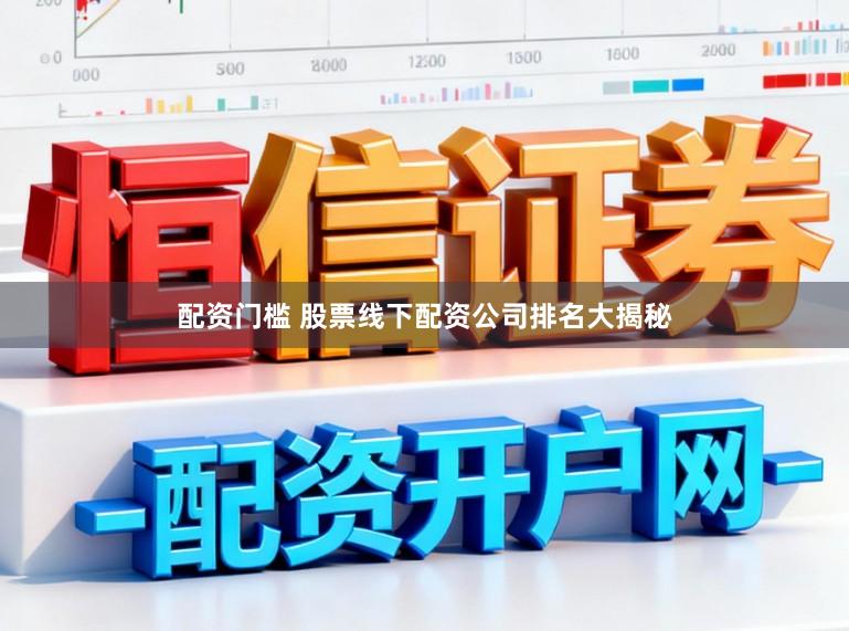 配资门槛 股票线下配资公司排名大揭秘
