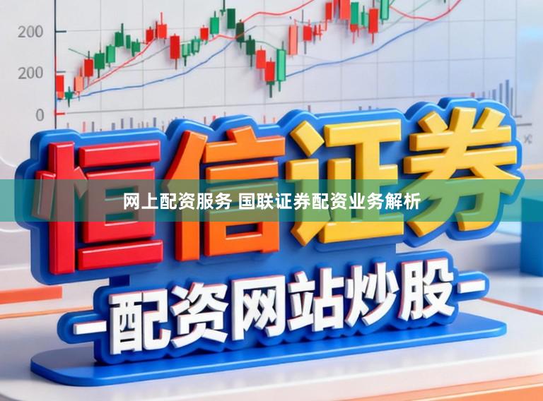 网上配资服务 国联证券配资业务解析