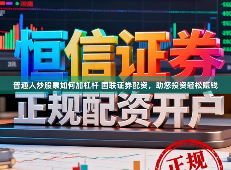 普通人炒股票如何加杠杆 国联证券配资，助您投资轻松赚钱