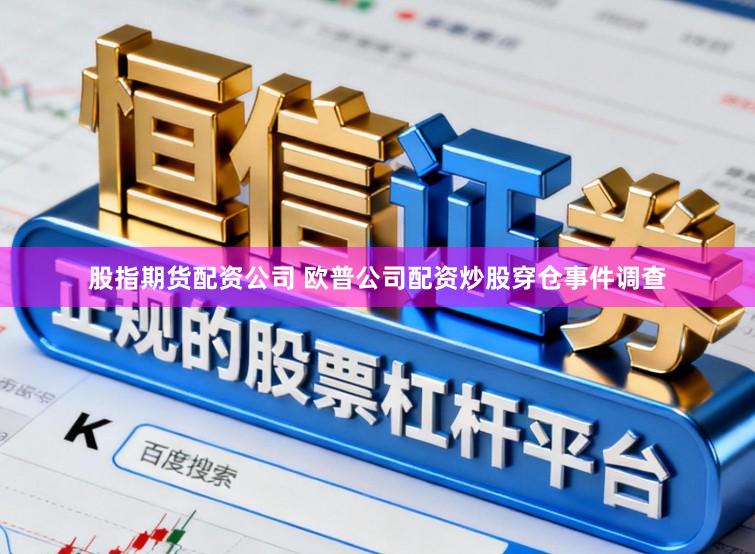 股指期货配资公司 欧普公司配资炒股穿仓事件调查