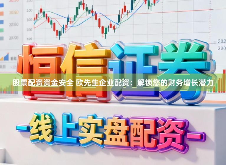 股票配资资金安全 欧先生企业配资:解锁您的财务增长潜力
