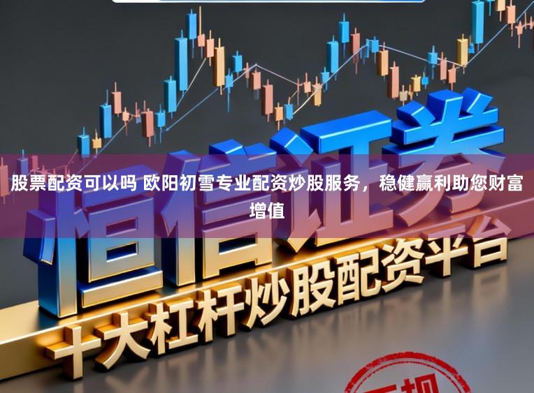 股票配资可以吗 欧阳初雪专业配资炒股服务，稳健赢利助您财富增值