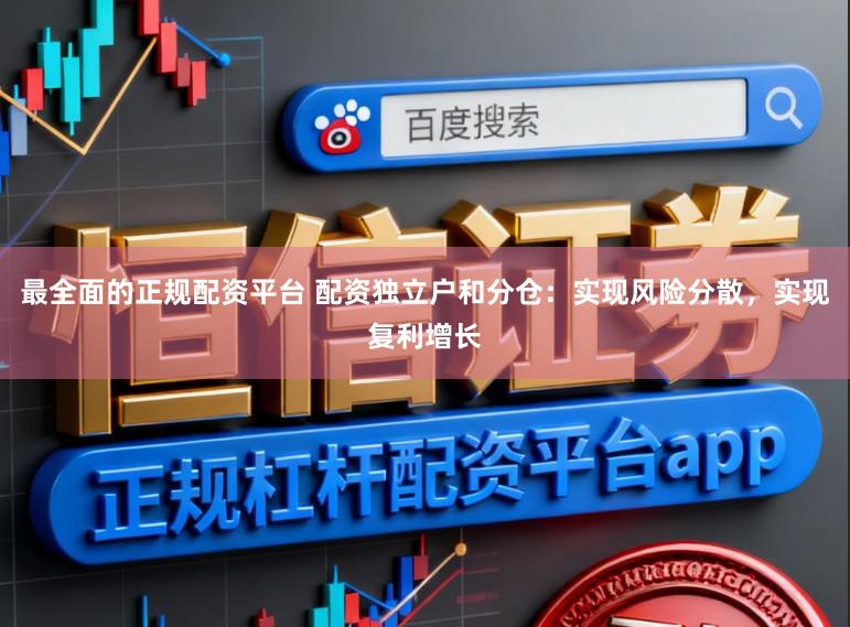 最全面的正规配资平台 配资独立户和分仓：实现风险分散，实现复利增长
