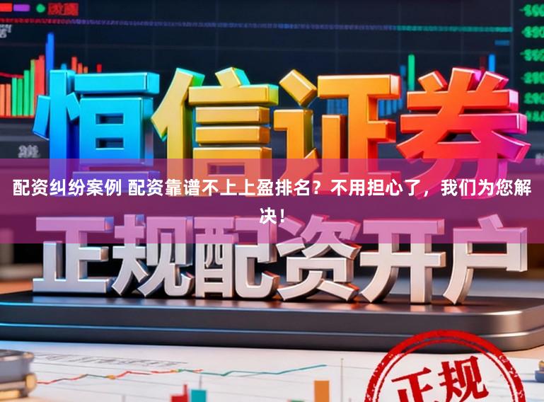 配资纠纷案例 配资靠谱不上上盈排名？不用担心了，我们为您解决！