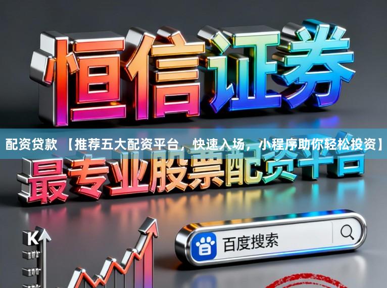 配资贷款 【推荐五大配资平台，快速入场，小程序助你轻松投资】