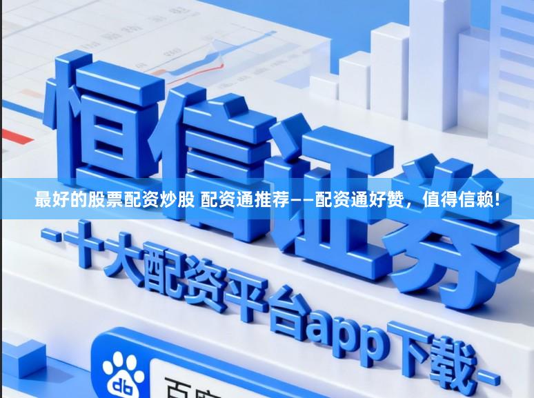 最好的股票配资炒股 配资通推荐——配资通好赞，值得信赖!