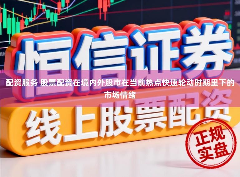 配资服务 股票配资在境内外股市在当前热点快速轮动时期里下的市场情绪