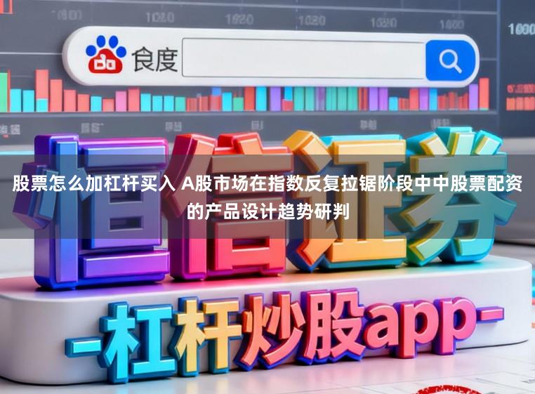 股票怎么加杠杆买入 A股市场在指数反复拉锯阶段中中股票配资的产品设计趋势研判