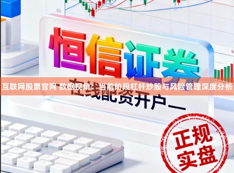 互联网股票官网 数据视角：当前阶段杠杆炒股与风险管理深度分析