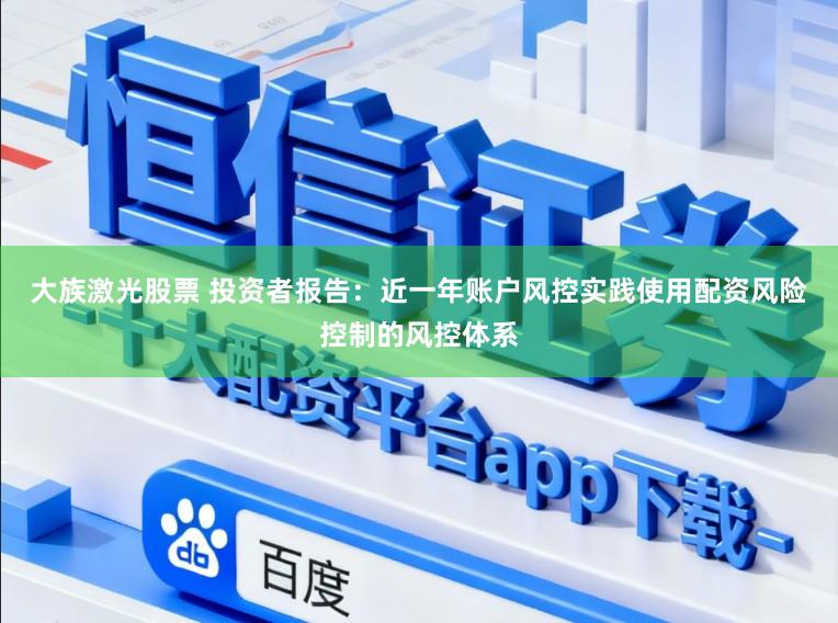 大族激光股票 投资者报告：近一年账户风控实践使用配资风险控制的风控体系