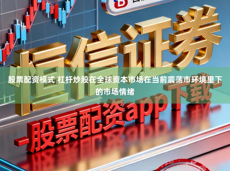股票配资模式 杠杆炒股在全球资本市场在当前震荡市环境里下的市场情绪