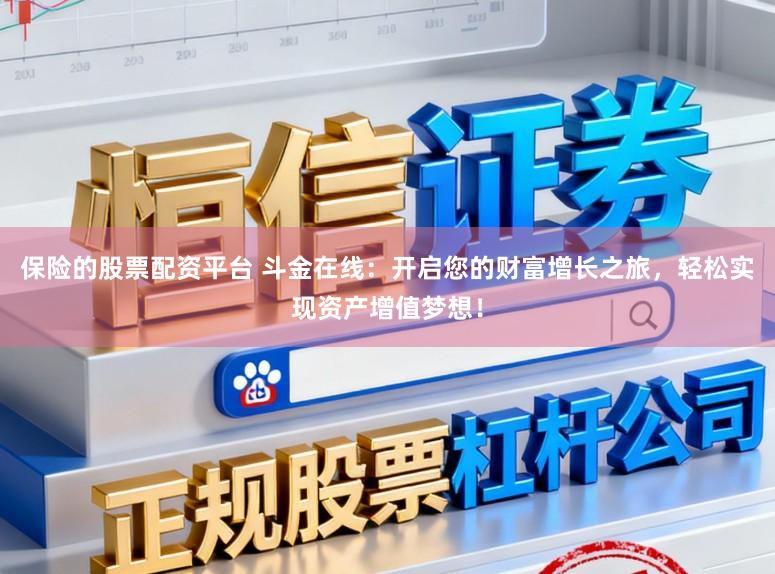 保险的股票配资平台 斗金在线：开启您的财富增长之旅，轻松实现资产增值梦想！