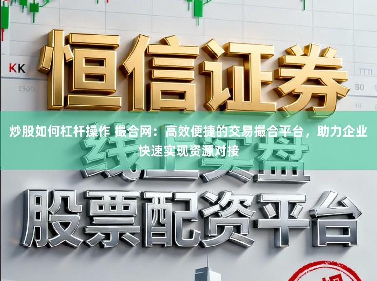 炒股如何杠杆操作 撮合网：高效便捷的交易撮合平台，助力企业快速实现资源对接