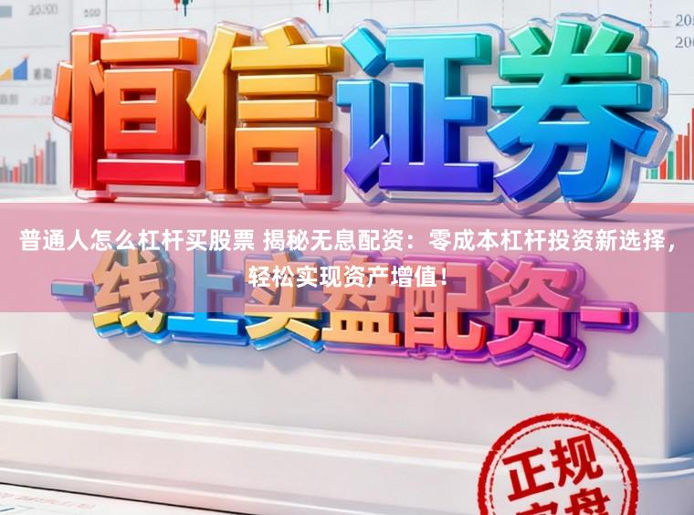 普通人怎么杠杆买股票 揭秘无息配资：零成本杠杆投资新选择，轻松实现资产增值！