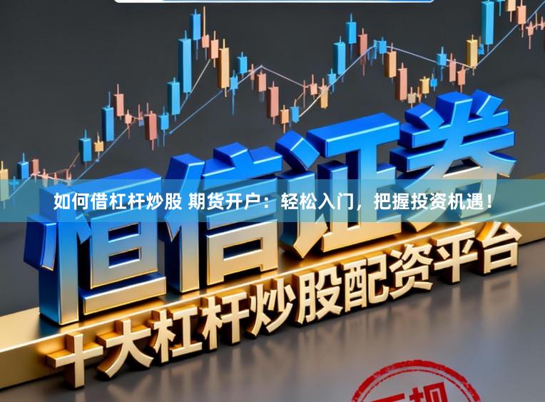 如何借杠杆炒股 期货开户：轻松入门，把握投资机遇！