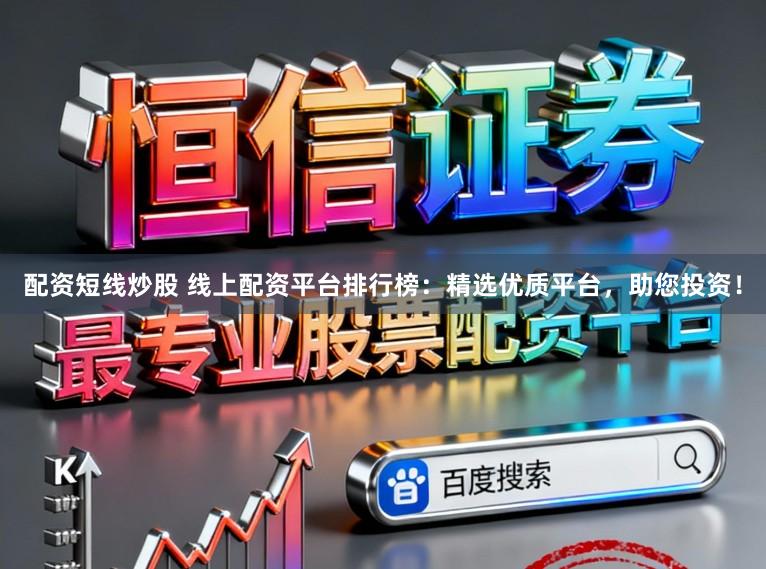 配资短线炒股 线上配资平台排行榜：精选优质平台，助您投资！