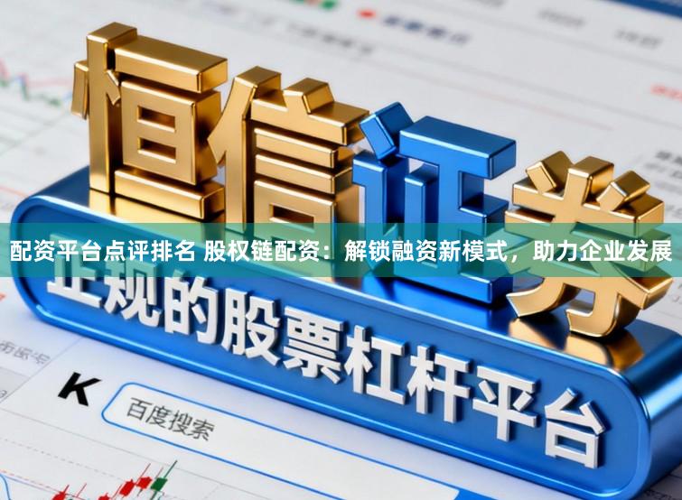 配资平台点评排名 股权链配资：解锁融资新模式，助力企业发展