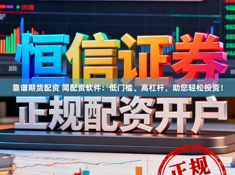 靠谱期货配资 简配资软件：低门槛、高杠杆，助您轻松投资！
