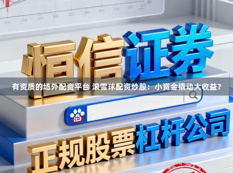 有资质的场外配资平台 滚雪球配资炒股：小资金撬动大收益？