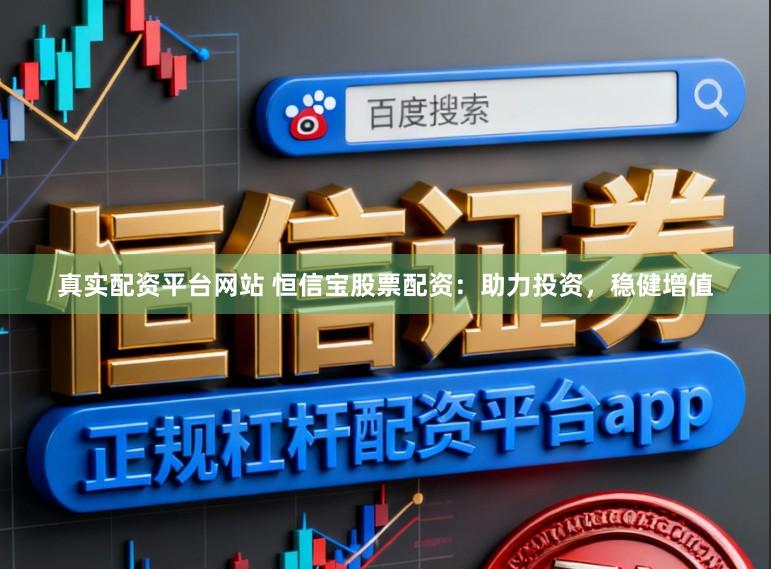 真实配资平台网站 恒信宝股票配资：助力投资，稳健增值