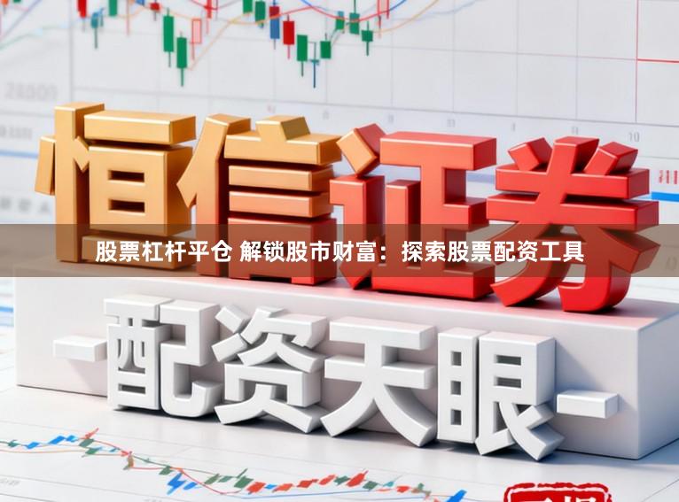 股票杠杆平仓 解锁股市财富：探索股票配资工具