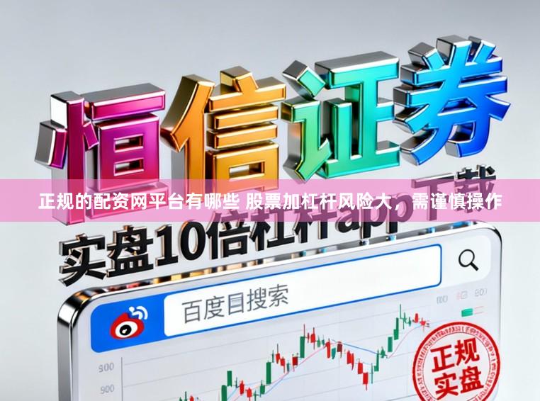 正规的配资网平台有哪些 股票加杠杆风险大，需谨慎操作