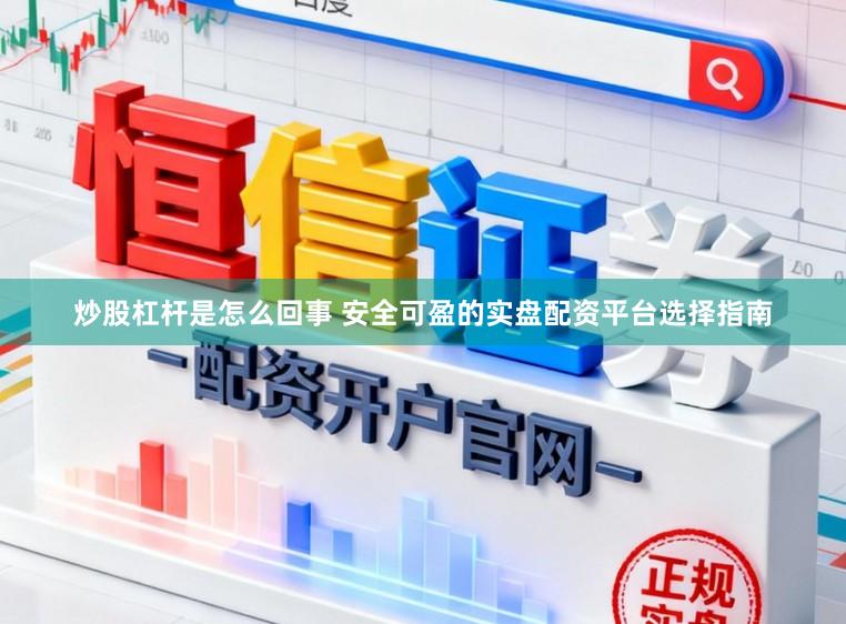 炒股杠杆是怎么回事 安全可盈的实盘配资平台选择指南