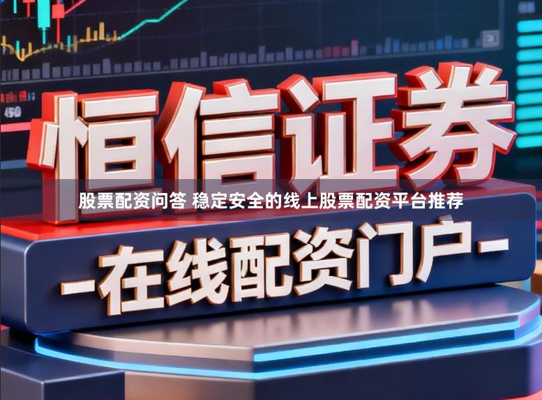 股票配资问答 稳定安全的线上股票配资平台推荐